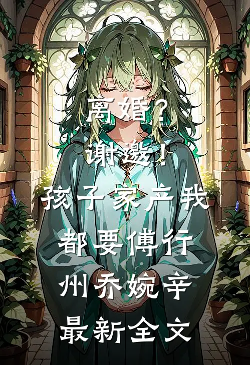 离婚？谢邀！孩子家产我都要傅行州乔婉辛最新全文