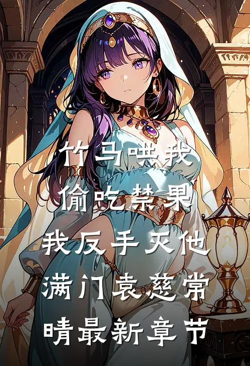 竹马哄我偷吃禁果，我反手灭他满门袁慈常晴最新章节