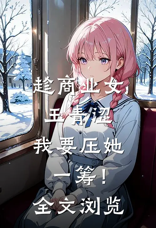 趁商业女王青涩，我要压她一筹！全文浏览