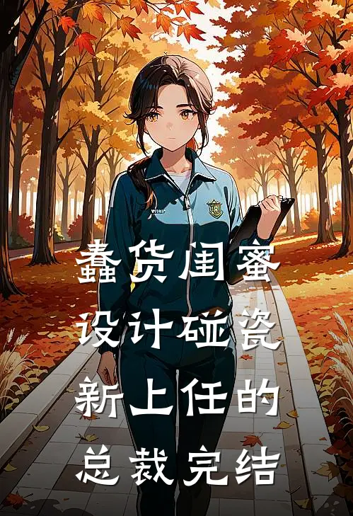 蠢货闺蜜设计碰瓷新上任的总裁完结
