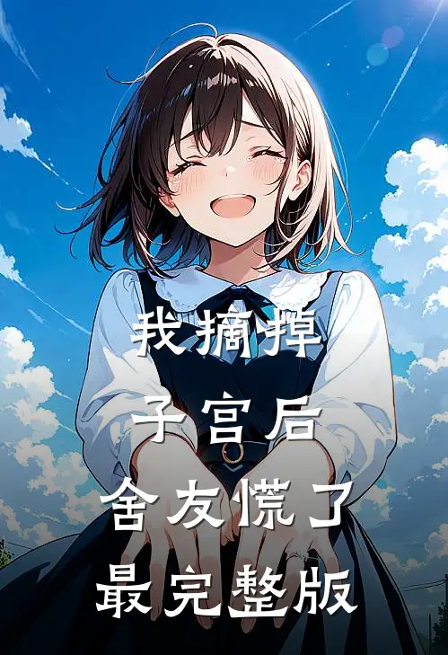 我摘掉子宫后，舍友慌了最完整版