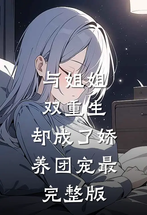 与姐姐双重生,却成了娇养团宠最完整版