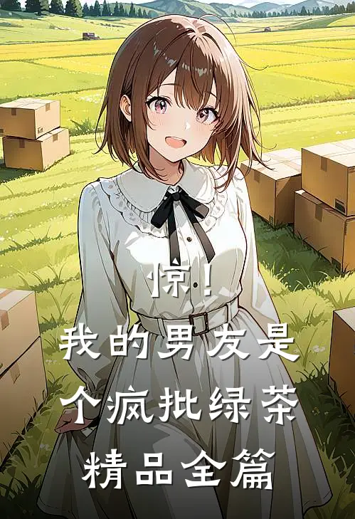 惊！我的男友是个疯批绿茶精品全篇
