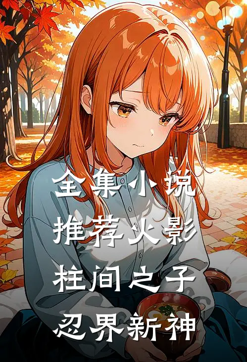 全集小说推荐火影：柱间之子，忍界新神