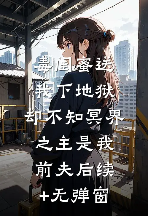 毒闺蜜送我下地狱，却不知冥界之主是我前夫后续+无弹窗
