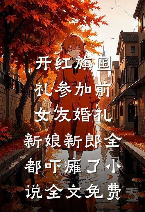 开红旗国礼参加前女友婚礼，新娘新郎全都吓瘫了小说全文免费