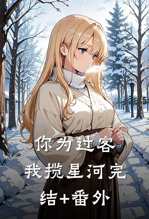 你为过客，我揽星河完结+番外