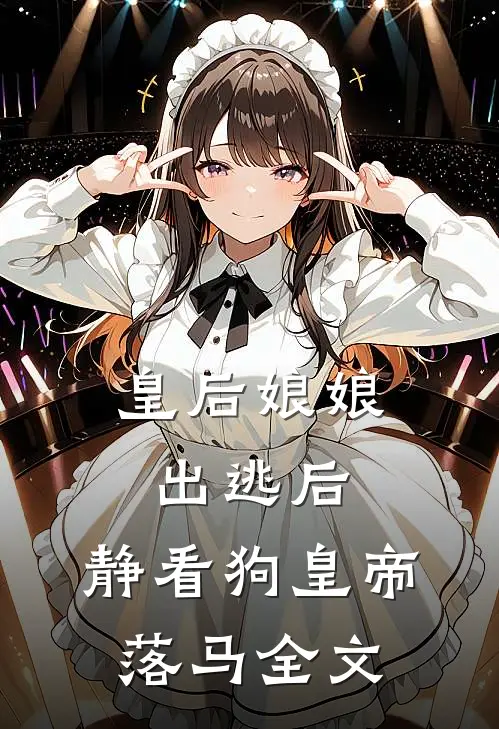 皇后娘娘出逃后，静看狗皇帝落马全文