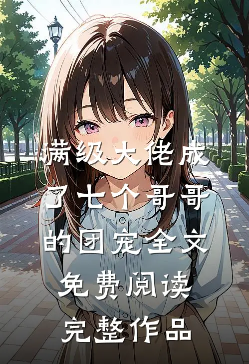 满级大佬成了七个哥哥的团宠全文免费阅读完整作品