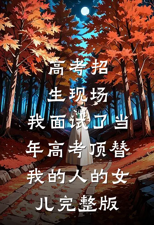高考招生现场，我面试了当年高考顶替我的人的女儿完整版