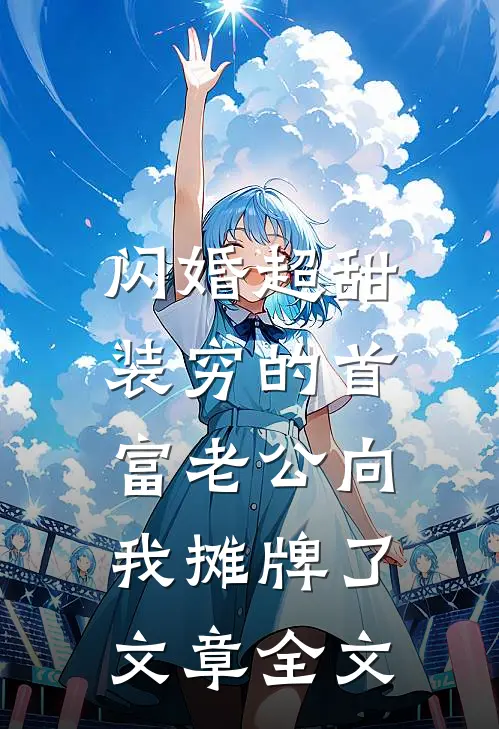 闪婚超甜：装穷的首富老公向我摊牌了文章全文