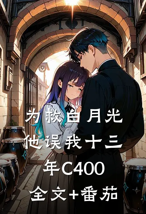 为救白月光，他误我十三年C400全文+番茄
