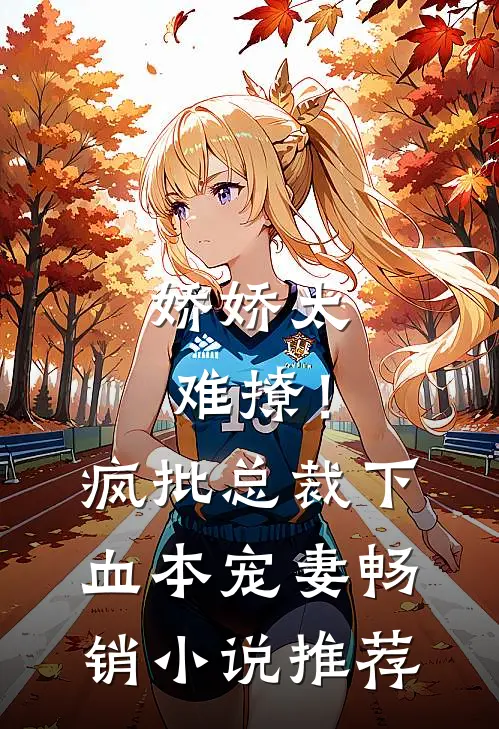 娇娇太难撩！疯批总裁下血本宠妻畅销小说推荐