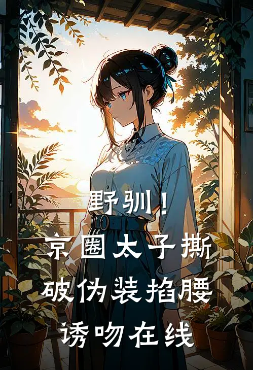 野驯！京圈太子撕破伪装掐腰诱吻在线
