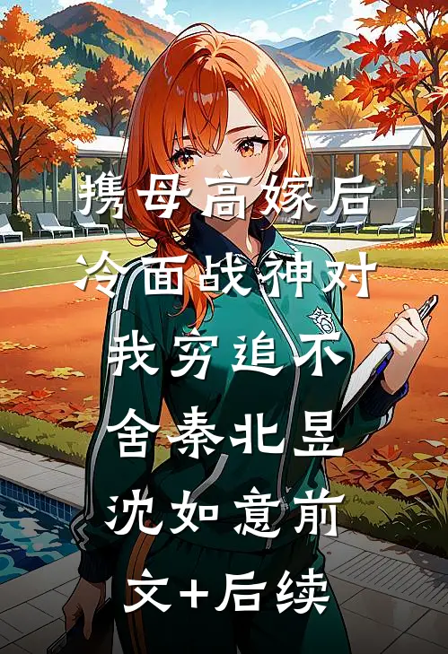 携母高嫁后，冷面战神对我穷追不舍秦北昱沈如意前文+后续
