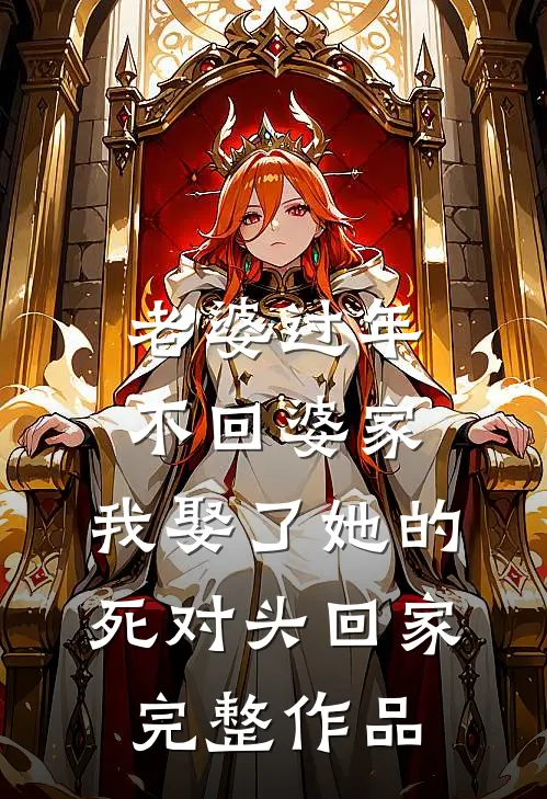 老婆过年不回婆家，我娶了她的死对头回家完整作品