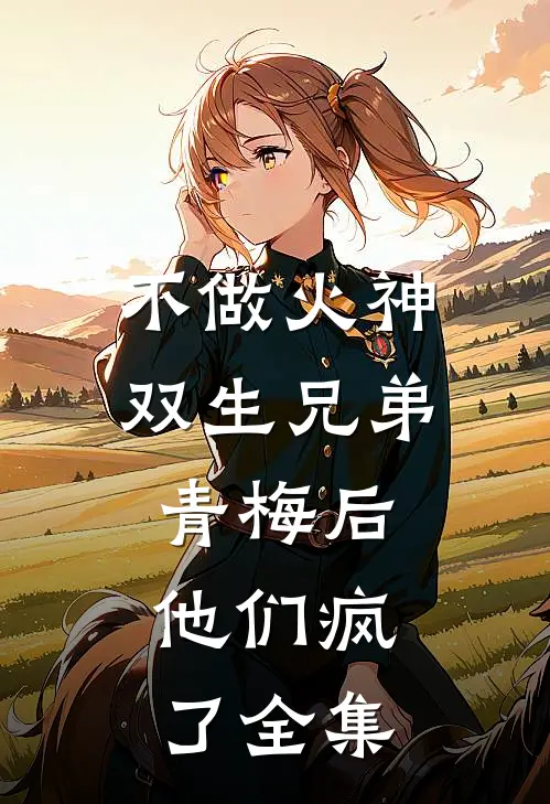 不做火神双生兄弟青梅后，他们疯了 全集