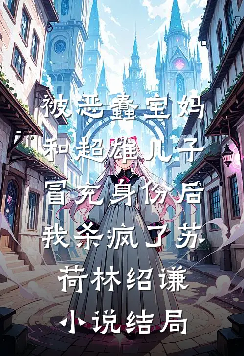 被恶蠢宝妈和超雄儿子冒充身份后，我杀疯了苏荷林绍谦小说结局