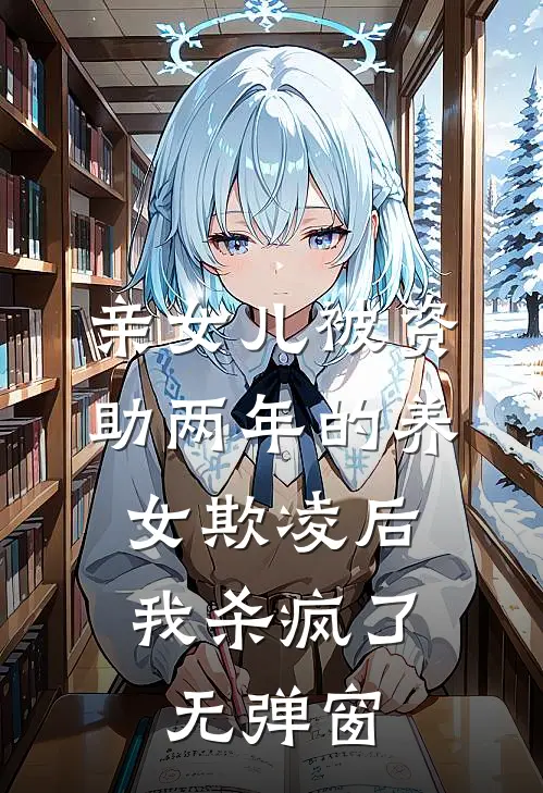 亲女儿被资助两年的养女欺凌后，我杀疯了无弹窗