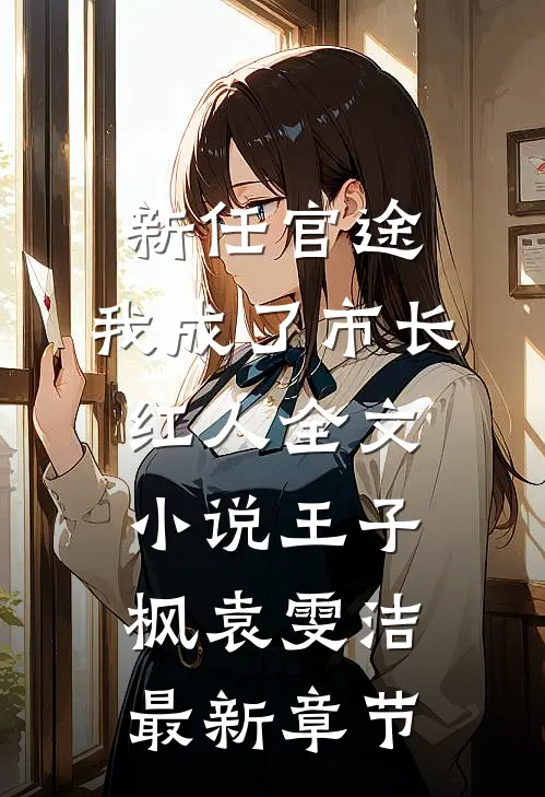 新任官途，我成了市长红人全文小说王子枫袁雯洁最新章节
