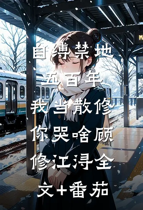 自缚禁地五百年，我当散修你哭啥顾修江浔全文+番茄
