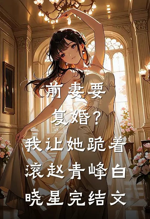 前妻要复婚？我让她跪着滚赵青峰白晓星完结文