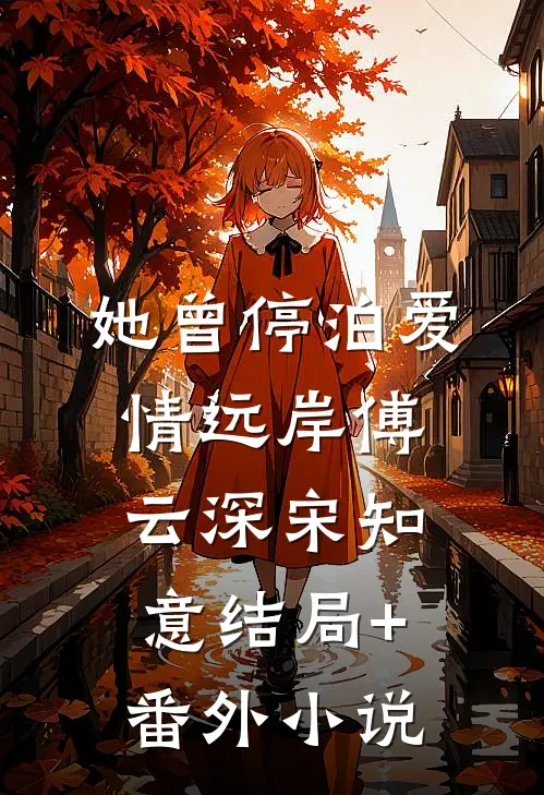 她曾停泊爱情远岸傅云深宋知意结局+番外小说