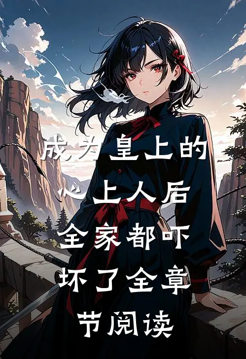 成为皇上的心上人后,全家都吓坏了全章节阅读免费