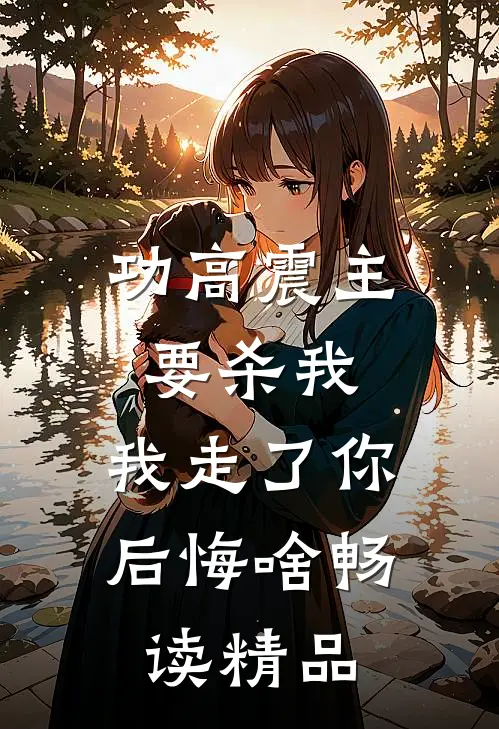 功高震主要杀我，我走了你后悔啥畅读精品