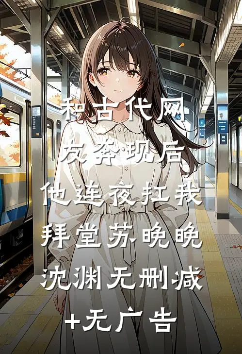 和古代网友奔现后，他连夜扛我拜堂苏晚晚沈渊无删减+无广告