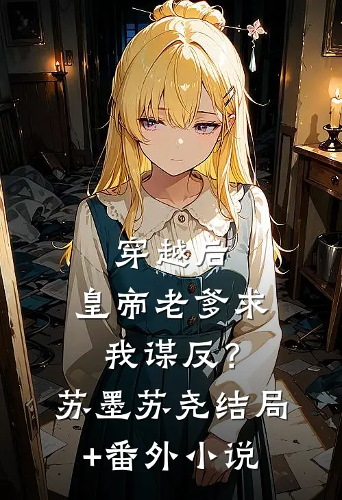 穿越后，皇帝老爹求我谋反？苏墨苏尧结局+番外小说