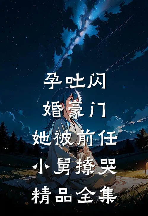 孕吐闪婚豪门，她被前任小舅撩哭精品全集