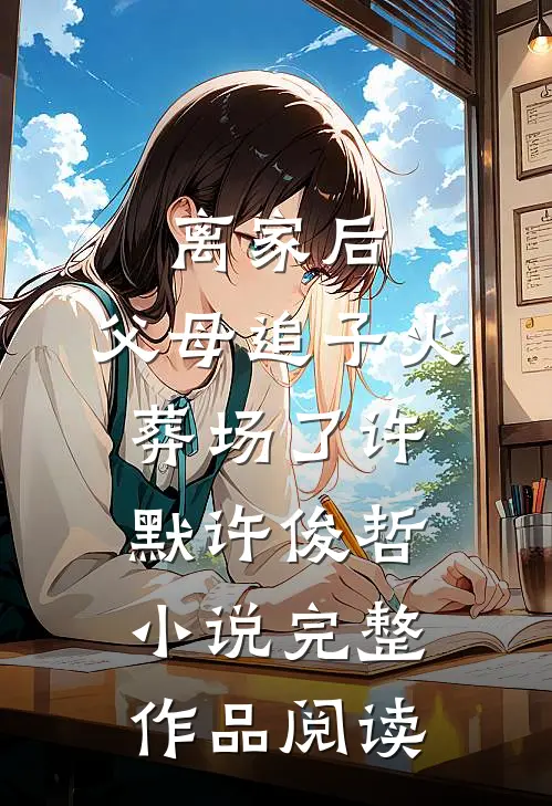 离家后,父母追子火葬场了许默许俊哲小说完整作品阅读