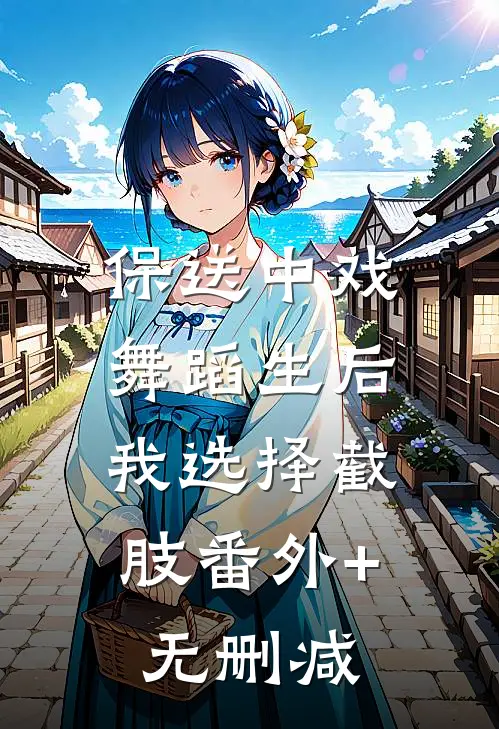 保送中戏舞蹈生后，我选择截肢番外+无删减