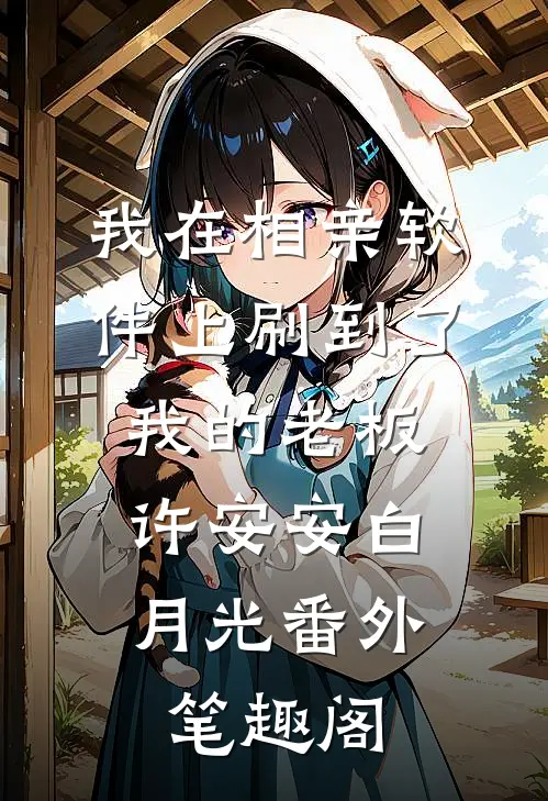 我在相亲软件上刷到了我的老板：许安安白月光番外笔趣阁