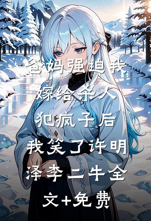 爸妈强迫我嫁给杀人犯疯子后，我笑了许明泽李二牛全文+免费