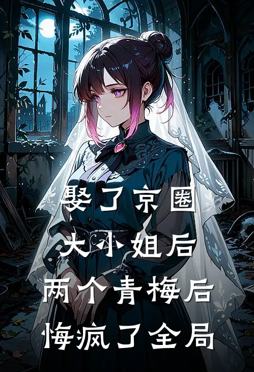 娶了京圈大小姐后，两个青梅后悔疯了全局
