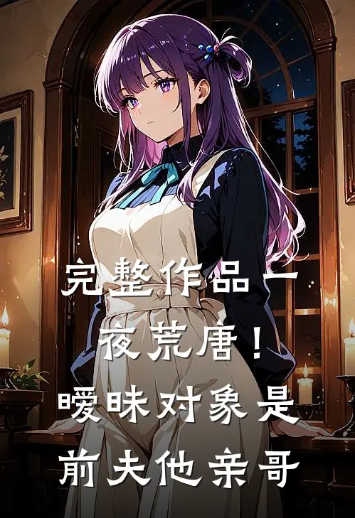 完整作品一夜荒唐！暧昧对象是前夫他亲哥