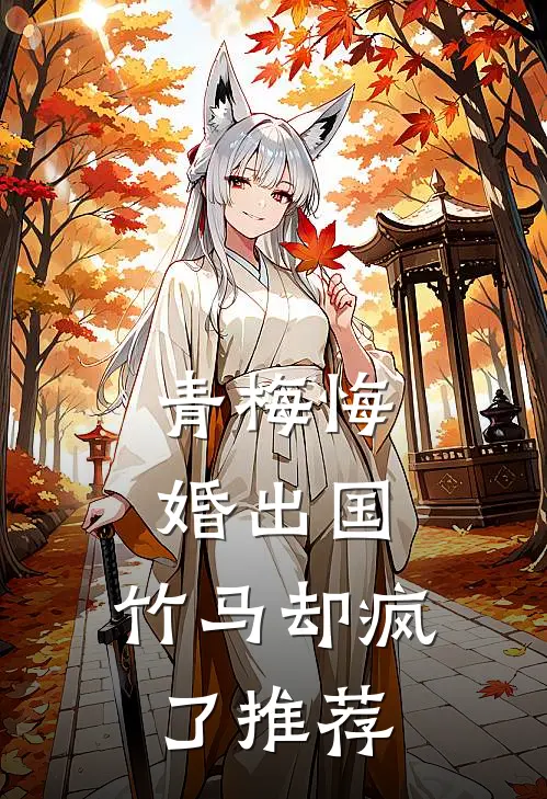 青梅悔婚出国,竹马却疯了推荐