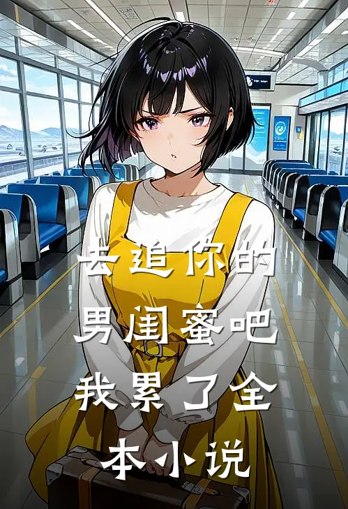 去追你的男闺蜜吧，我累了全本小说