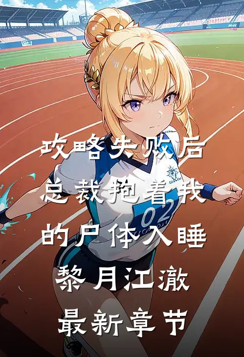 攻略失败后，总裁抱着我的尸体入睡黎月江澈最新章节