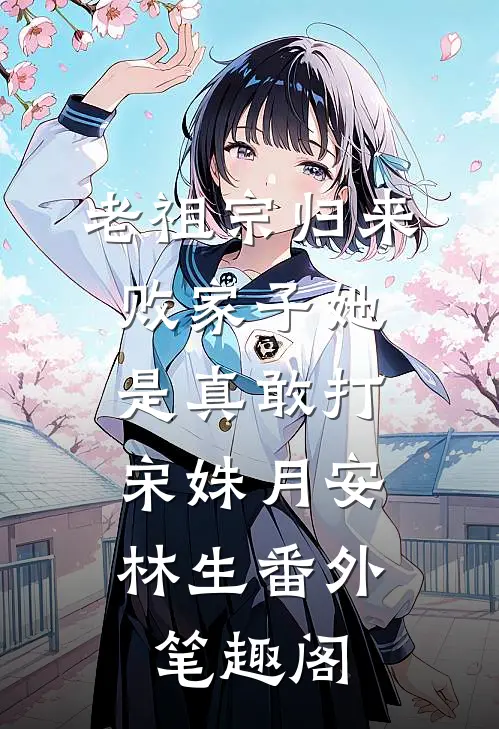 老祖宗归来，败家子她是真敢打：宋姝月安林生番外笔趣阁