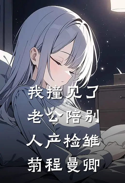 我撞见了老公陪别人产检雏菊程曼卿