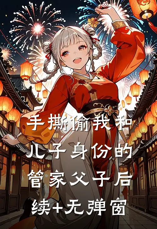 手撕偷我和儿子身份的管家父子后续+无弹窗