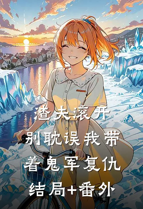 渣夫滚开，别耽误我带着鬼军复仇结局+番外
