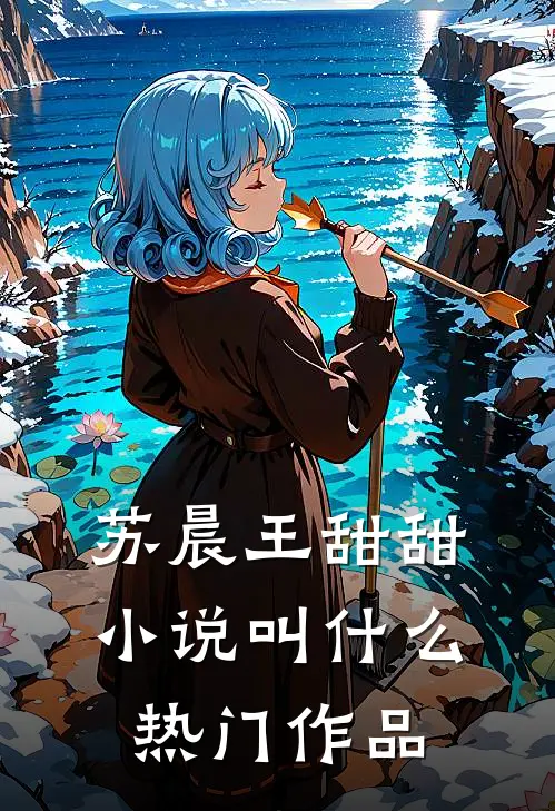 苏晨王甜甜小说叫什么热门作品