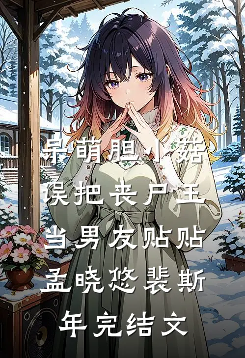 呆萌胆小菇，误把丧尸王当男友贴贴孟晓悠裴斯年完结文