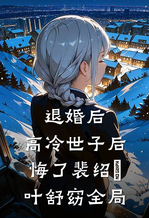 退婚后，高冷世子后悔了裴绍璟叶舒窈全局