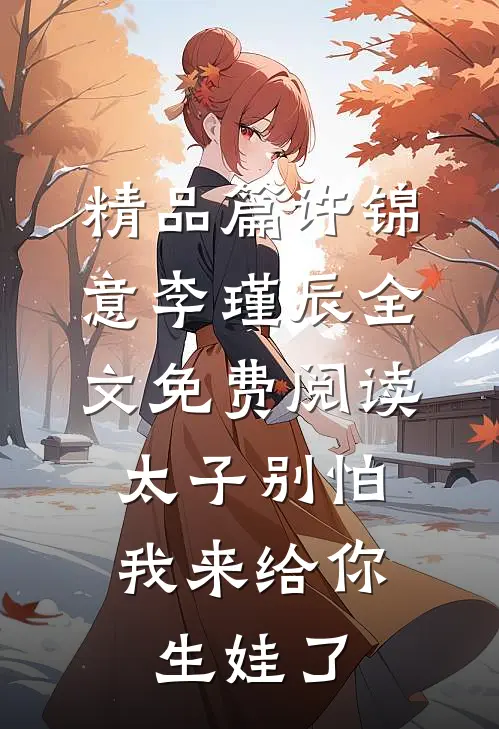 精品篇许锦意李瑾辰全文免费阅读太子别怕,我来给你生娃了