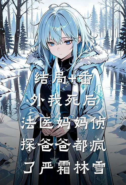 结局+番外我死后，法医妈妈侦探爸爸都疯了严霜林雪